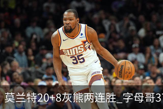 莫兰特20+8灰熊两连胜 字母哥37+10雄鹿6连胜